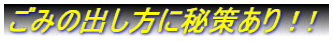 ごみの出し方に秘策あり！!